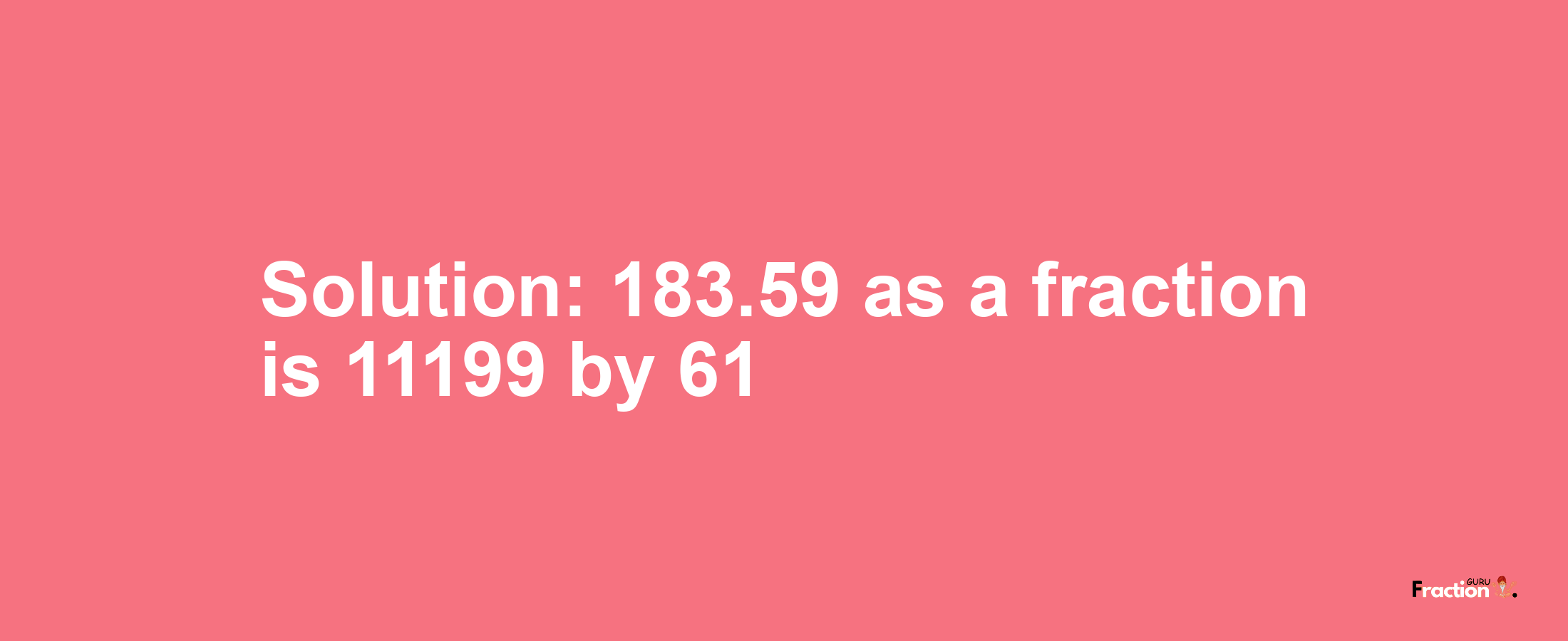 Solution:183.59 as a fraction is 11199/61